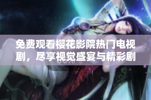 免费观看樱花影院热门电视剧，尽享视觉盛宴与精彩剧情