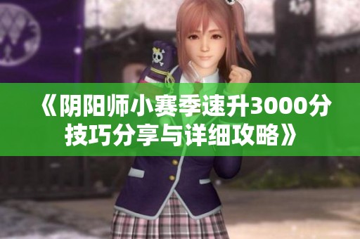 《阴阳师小赛季速升3000分技巧分享与详细攻略》
