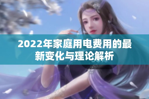 2022年家庭用电费用的最新变化与理论解析