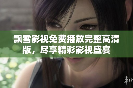 飘雪影视免费播放完整高清版，尽享精彩影视盛宴