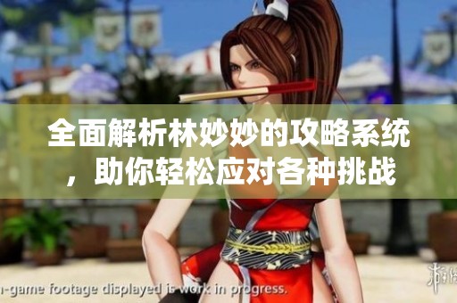 全面解析林妙妙的攻略系统，助你轻松应对各种挑战