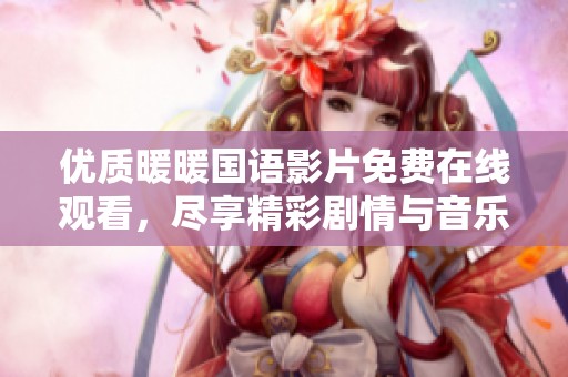 优质暖暖国语影片免费在线观看，尽享精彩剧情与音乐魅力
