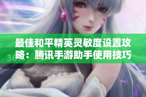 最佳和平精英灵敏度设置攻略：腾讯手游助手使用技巧解析
