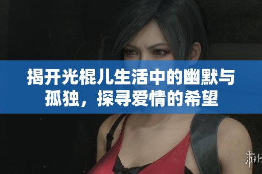 揭开光棍儿生活中的幽默与孤独，探寻爱情的希望