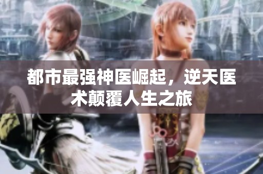 都市最强神医崛起，逆天医术颠覆人生之旅