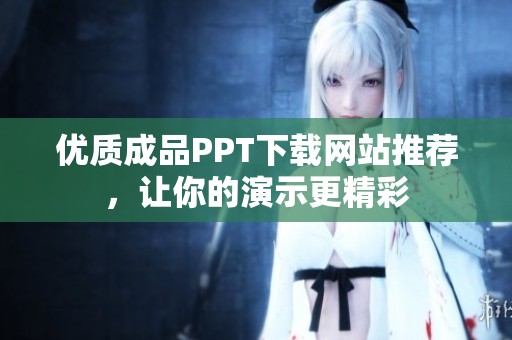 优质成品PPT下载网站推荐，让你的演示更精彩