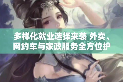 多样化就业选择来袭 外卖、网约车与家政服务全方位护航
