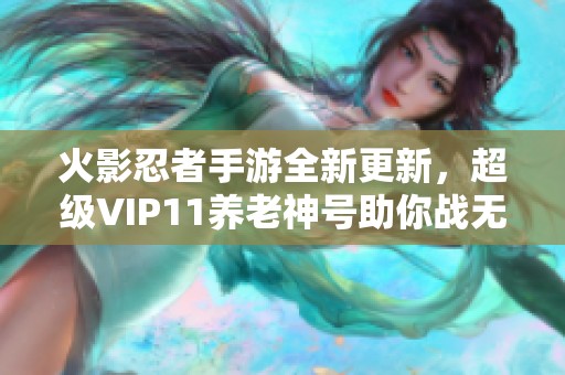 火影忍者手游全新更新，超级VIP11养老神号助你战无不胜