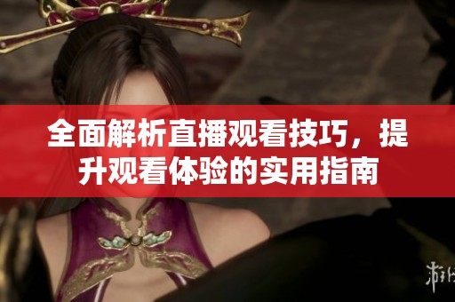 全面解析直播观看技巧，提升观看体验的实用指南