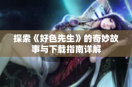 探索《好色先生》的奇妙故事与下载指南详解