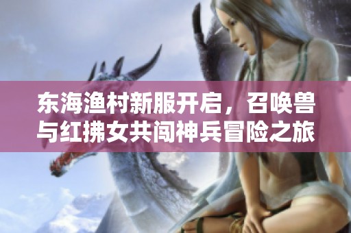 东海渔村新服开启，召唤兽与红拂女共闯神兵冒险之旅