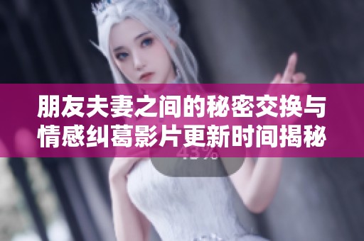 朋友夫妻之间的秘密交换与情感纠葛影片更新时间揭秘