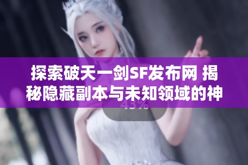 探索破天一剑SF发布网 揭秘隐藏副本与未知领域的神秘之旅
