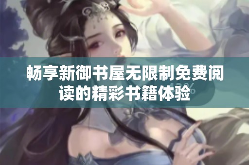 畅享新御书屋无限制免费阅读的精彩书籍体验