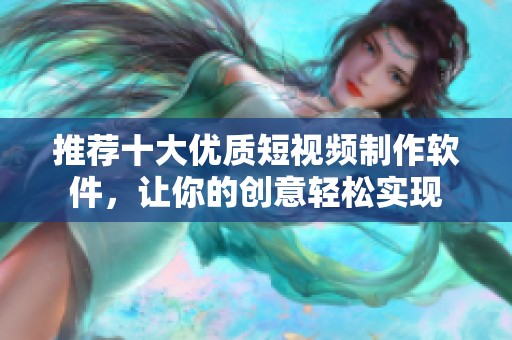 推荐十大优质短视频制作软件，让你的创意轻松实现