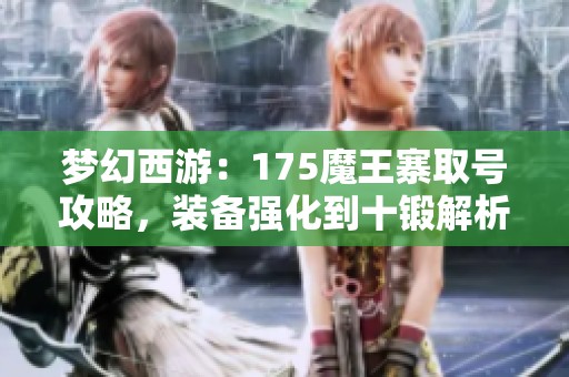 梦幻西游：175魔王寨取号攻略，装备强化到十锻解析
