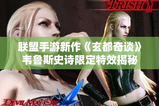 联盟手游新作《玄都奇谈》韦鲁斯史诗限定特效揭秘
