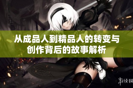 从成品人到精品人的转变与创作背后的故事解析