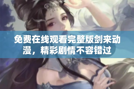 免费在线观看完整版剑来动漫，精彩剧情不容错过