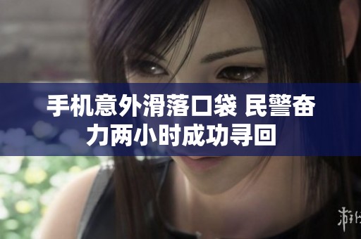 手机意外滑落口袋 民警奋力两小时成功寻回