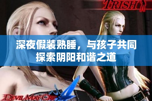 深夜假装熟睡，与孩子共同探索阴阳和谐之道