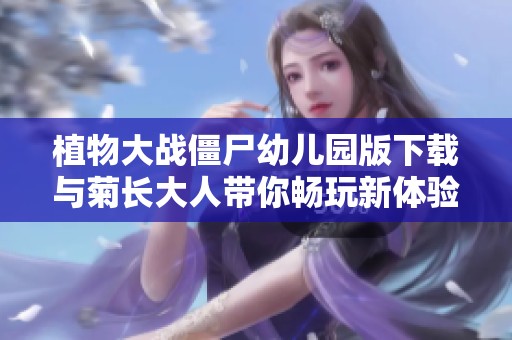 植物大战僵尸幼儿园版下载与菊长大人带你畅玩新体验