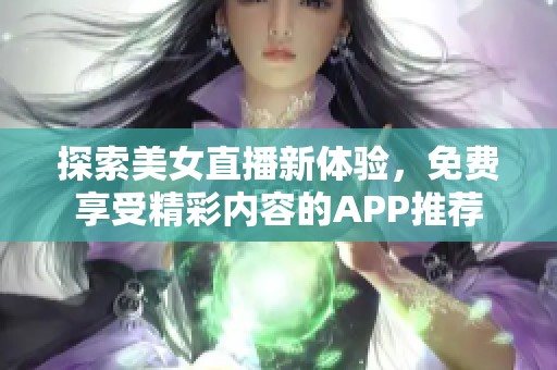 探索美女直播新体验，免费享受精彩内容的APP推荐