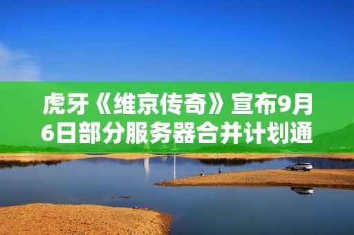 虎牙《维京传奇》宣布9月6日部分服务器合并计划通知