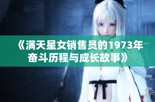 《满天星女销售员的1973年奋斗历程与成长故事》