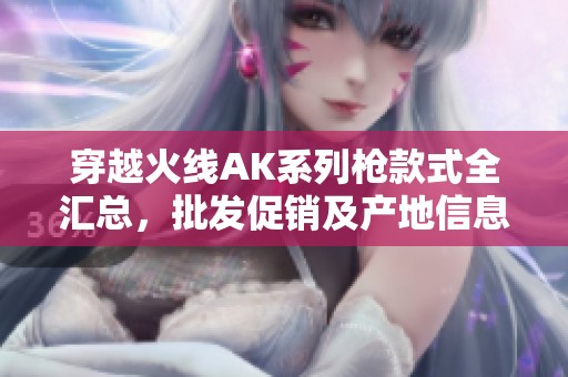 穿越火线AK系列枪款式全汇总，批发促销及产地信息揭秘