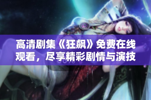 高清剧集《狂飙》免费在线观看，尽享精彩剧情与演技盛宴