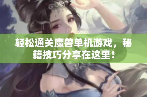 轻松通关魔兽单机游戏，秘籍技巧分享在这里！