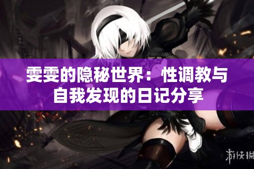 雯雯的隐秘世界：性调教与自我发现的日记分享