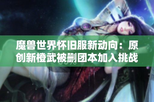 魔兽世界怀旧服新动向：原创新橙武被删团本加入挑战词缀