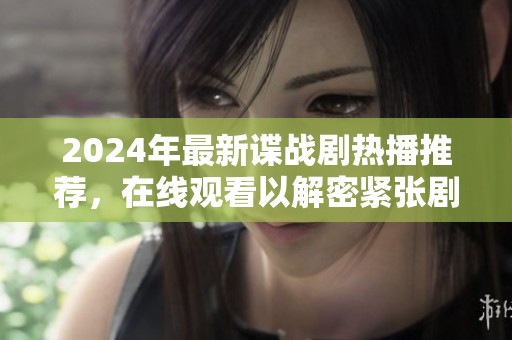 2024年最新谍战剧热播推荐，在线观看以解密紧张剧情