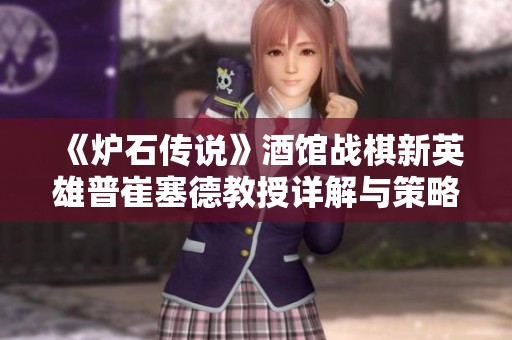 《炉石传说》酒馆战棋新英雄普崔塞德教授详解与策略分析