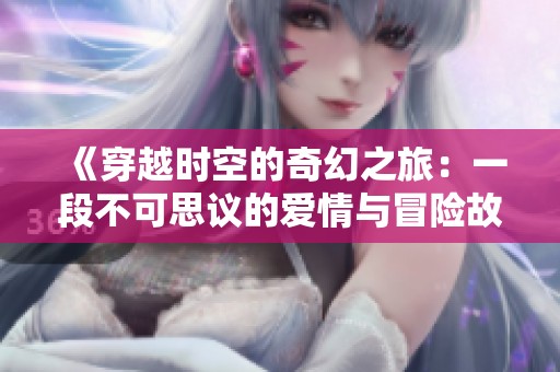 《穿越时空的奇幻之旅：一段不可思议的爱情与冒险故事》