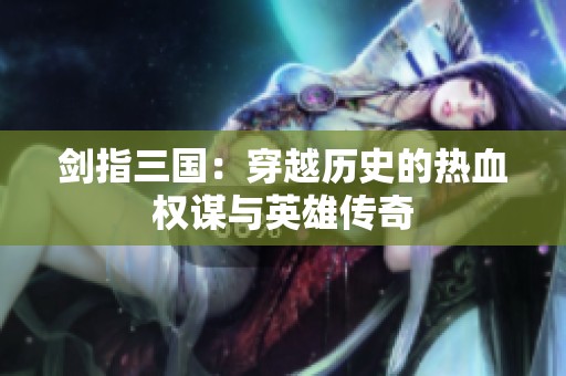 剑指三国：穿越历史的热血权谋与英雄传奇