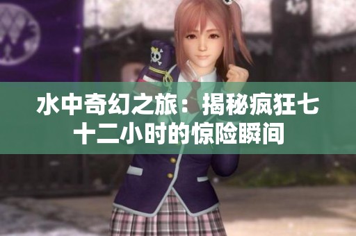 水中奇幻之旅：揭秘疯狂七十二小时的惊险瞬间