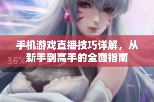 手机游戏直播技巧详解，从新手到高手的全面指南