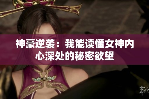 神豪逆袭：我能读懂女神内心深处的秘密欲望
