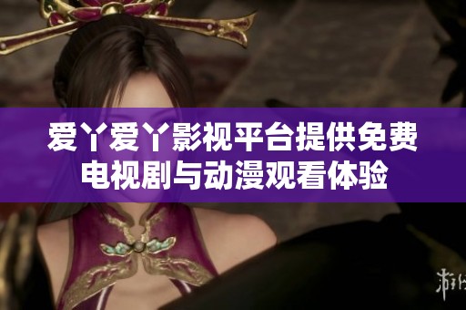 爱丫爱丫影视平台提供免费电视剧与动漫观看体验