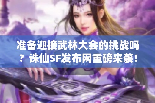 准备迎接武林大会的挑战吗？诛仙SF发布网重磅来袭！