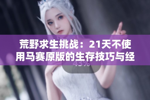 荒野求生挑战：21天不使用马赛原版的生存技巧与经验分享