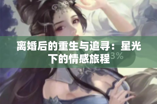 离婚后的重生与追寻：星光下的情感旅程