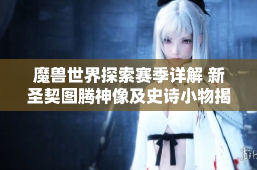 魔兽世界探索赛季详解 新圣契图腾神像及史诗小物揭秘