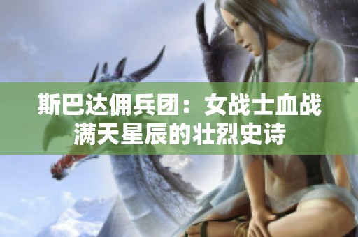 斯巴达佣兵团：女战士血战满天星辰的壮烈史诗
