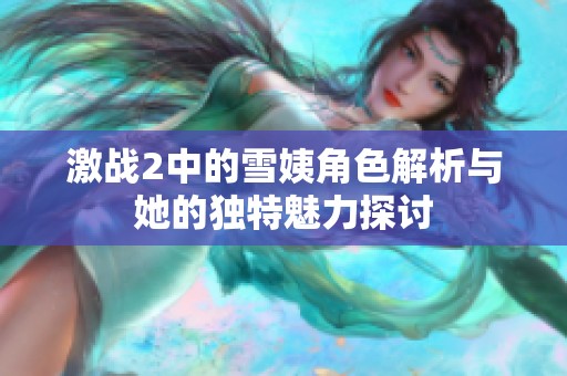 激战2中的雪姨角色解析与她的独特魅力探讨