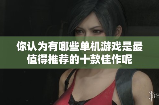 你认为有哪些单机游戏是最值得推荐的十款佳作呢