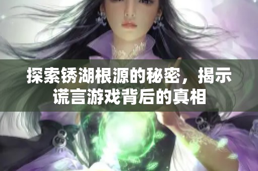 探索锈湖根源的秘密，揭示谎言游戏背后的真相